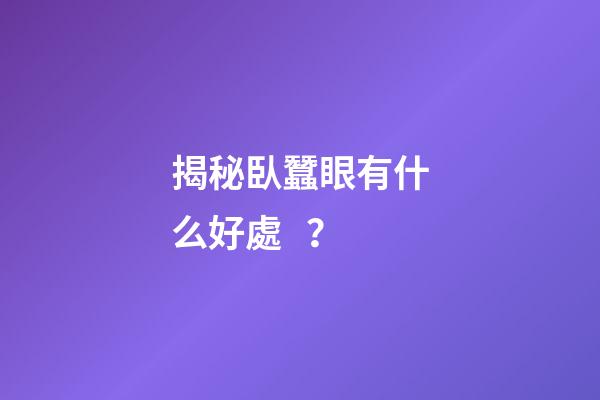 揭秘臥蠶眼有什么好處？